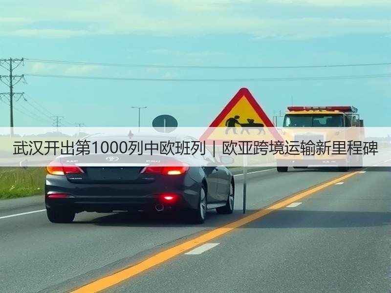 武汉开出第1000列中欧班列｜欧亚跨境运输新里程碑