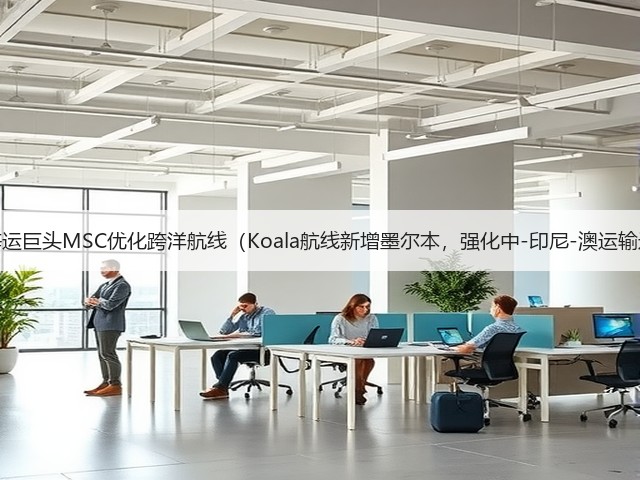 国际海运巨头MSC优化跨洋航线(Koala航线新增墨尔本,强化中-印尼-澳运输通道)(图1) 国际海运巨头MSC优化跨洋航线(Koala航线新增墨尔本,强化中-印尼-澳运输通道)(图1)