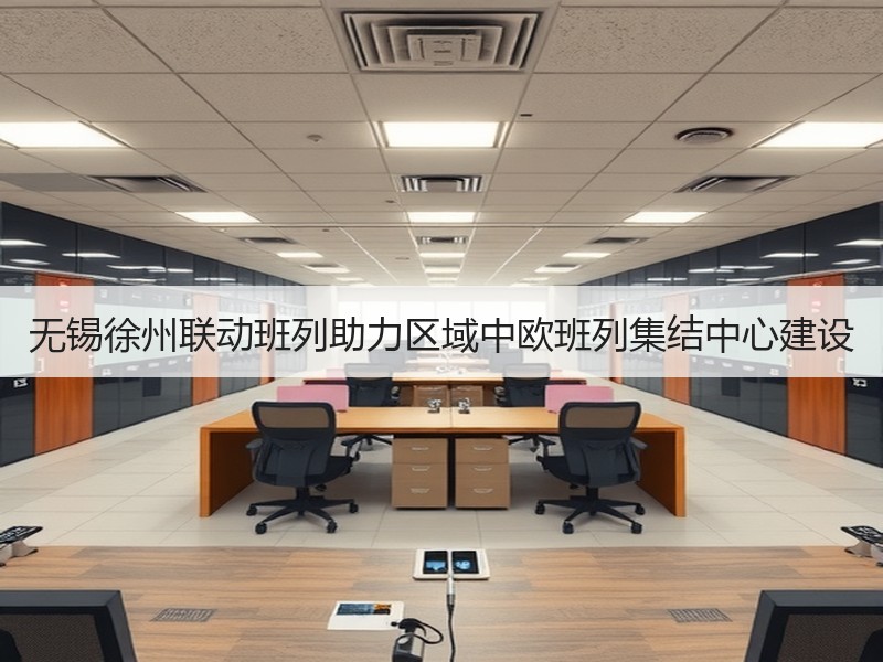 无锡徐州联动班列助力区域中欧班列集结中心建设 无锡徐州联动班列助力区域中欧班列集结中心建设