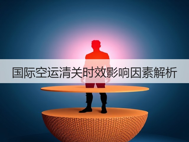 国际空运清关时效影响因素解析(图1) 国际空运清关时效影响因素解析(图1)