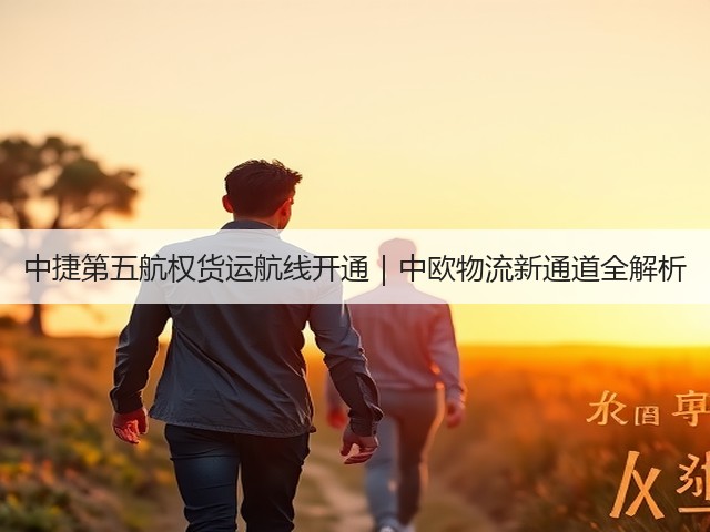 中捷第五航权货运航线开通|中欧物流新通道全解析(图2) 中捷第五航权货运航线开通|中欧物流新通道全解析(图2)