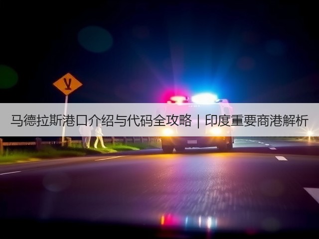 马德拉斯港口介绍与代码全攻略|印度重要商港解析(图2) 马德拉斯港口介绍与代码全攻略|印度重要商港解析(图2)