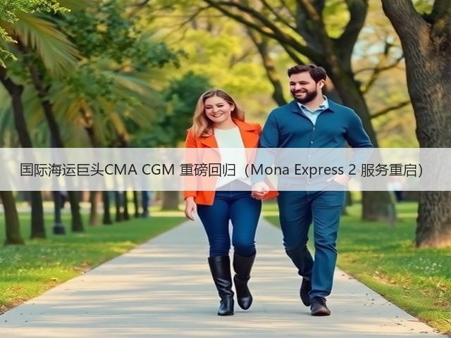 国际海运巨头CMA CGM 重磅回归（Mona Express 2 服务重启）(图2)