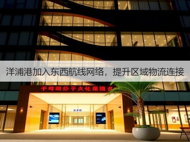 洋浦港加入东西航线网络,提升区域物流连接(图1) 洋浦港加入东西航线网络,提升区域物流连接(图1)