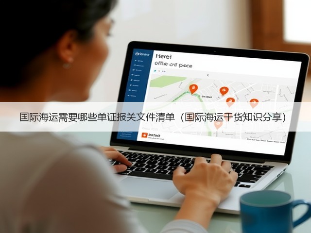 国际海运需要哪些单证报关文件清单（国际海运干货知识分享）(图3)