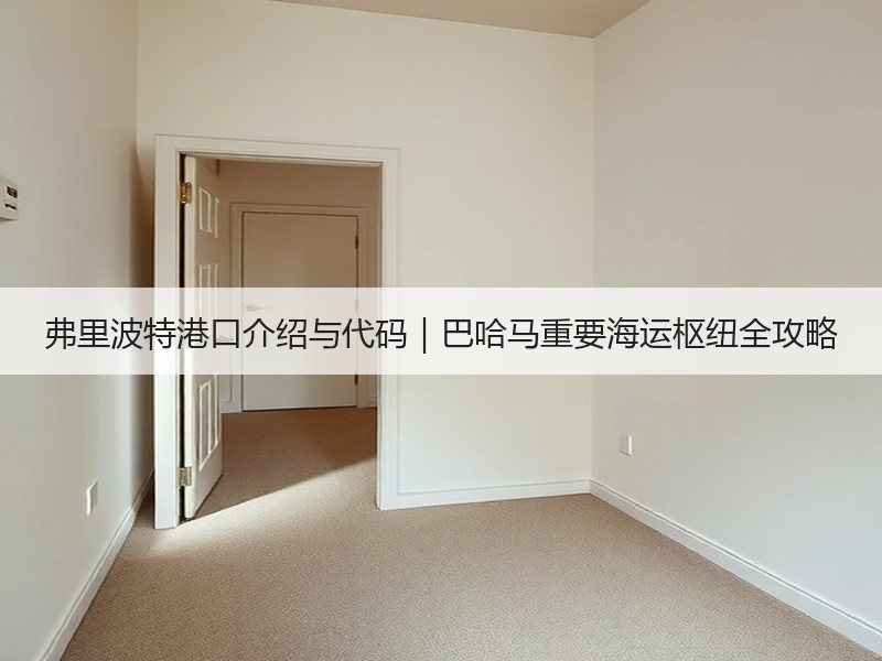 弗里波特港口介绍与代码|巴哈马重要海运枢纽全攻略 弗里波特港口介绍与代码|巴哈马重要海运枢纽全攻略