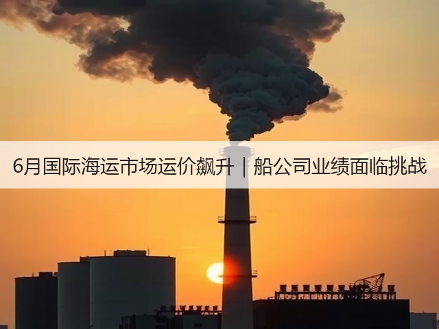 6月国际海运市场运价飙升|船公司业绩面临挑战(图2) 6月国际海运市场运价飙升|船公司业绩面临挑战(图2)