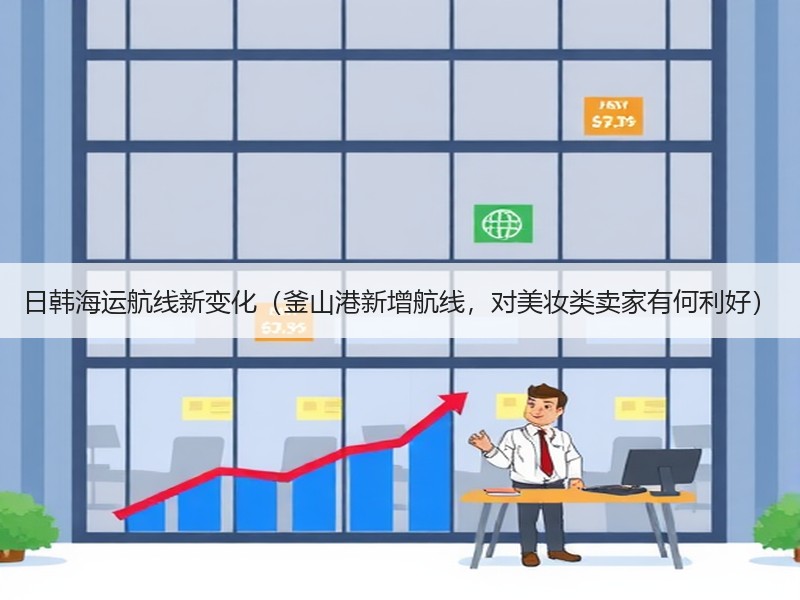 日韩海运航线新变化（釜山港新增航线，对美妆类卖家有何利好）