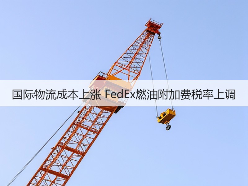 国际物流成本上涨 FedEx燃油附加费税率上调 国际物流成本上涨 FedEx燃油附加费税率上调
