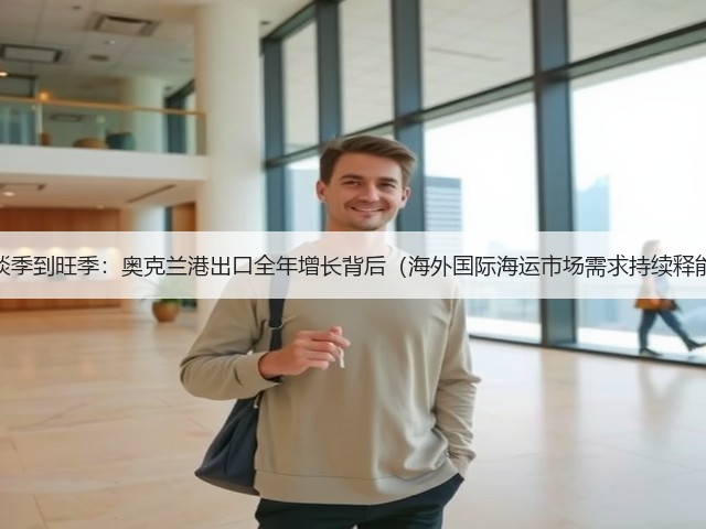 从淡季到旺季:奥克兰港出口全年增长背后(海外国际海运市场需求持续释能)(图2) 从淡季到旺季:奥克兰港出口全年增长背后(海外国际海运市场需求持续释能)(图2)