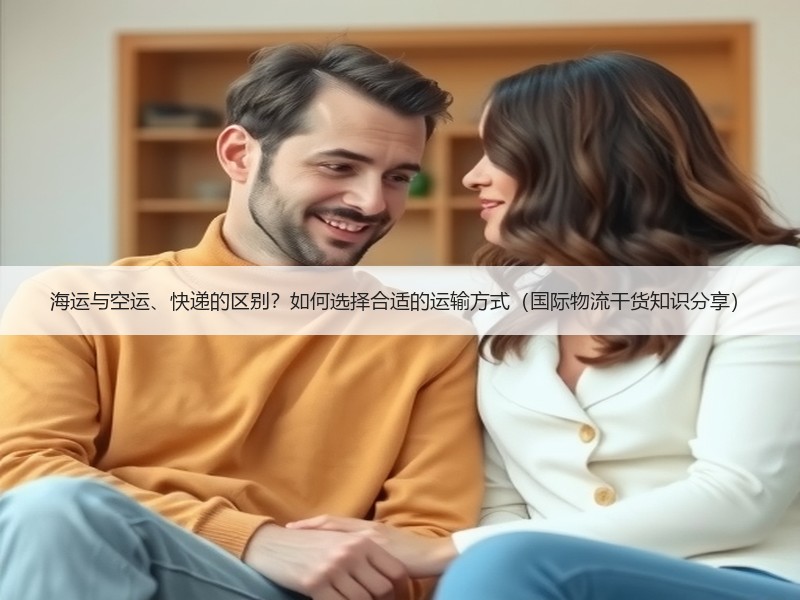 海运与空运、快递的区别？如何选择合适的运输方式（国际物流干货知识分享）