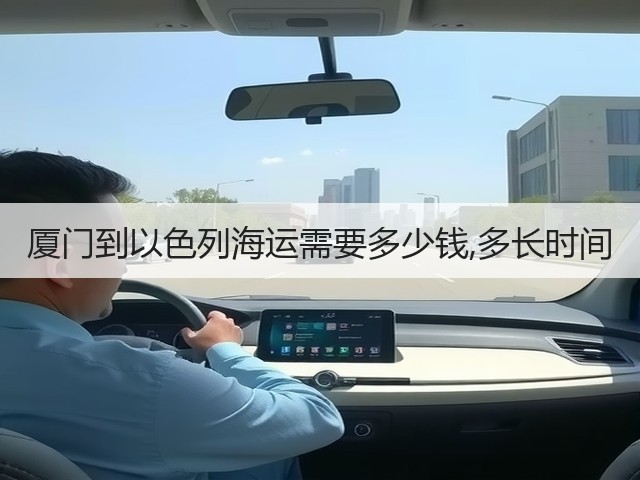 厦门到以色列海运需要多少钱,多长时间(图3) 厦门到以色列海运需要多少钱,多长时间(图3)