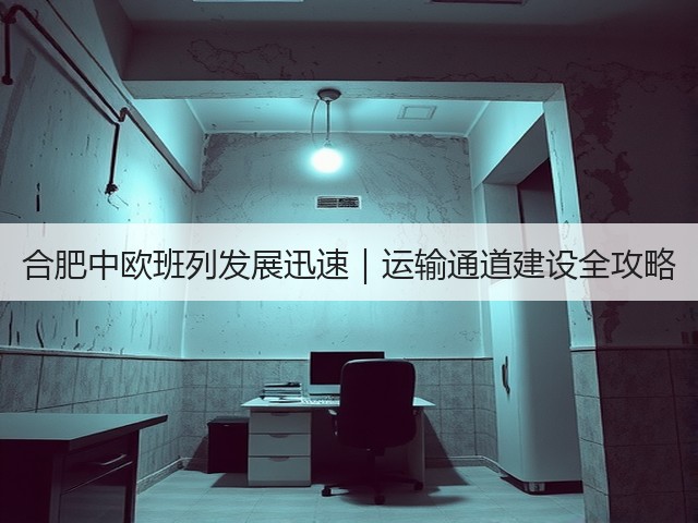 合肥中欧班列发展迅速|运输通道建设全攻略(图1) 合肥中欧班列发展迅速|运输通道建设全攻略(图1)