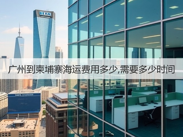 广州到柬埔寨海运费用多少,需要多少时间(图2) 广州到柬埔寨海运费用多少,需要多少时间(图2)