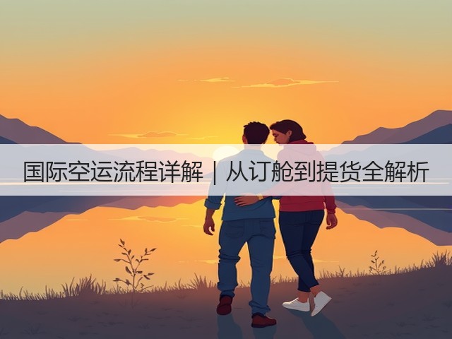 国际空运流程详解｜从订舱到提货全解析(图3)