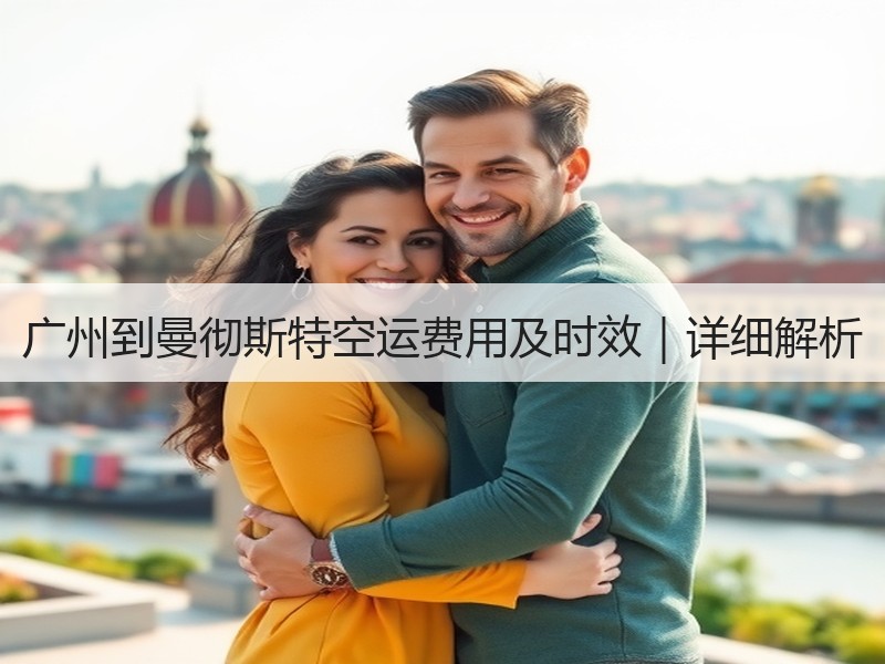 广州到曼彻斯特空运费用及时效|详细解析 广州到曼彻斯特空运费用及时效|详细解析