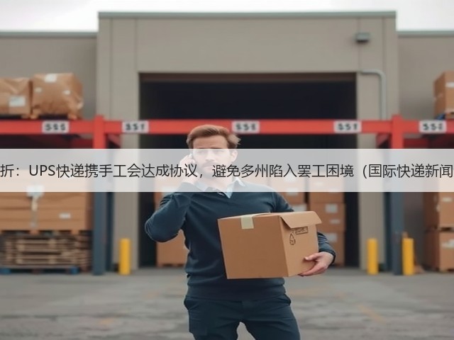 关键转折:UPS快递携手工会达成协议,避免多州陷入罢工困境(国际快递新闻资讯)(图1) 关键转折:UPS快递携手工会达成协议,避免多州陷入罢工困境(国际快递新闻资讯)(图1)