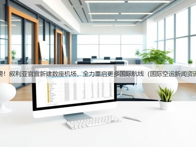 重磅!叙利亚官宣新建数座机场,全力重启更多国际航线(国际空运新闻资讯)(图1) 重磅!叙利亚官宣新建数座机场,全力重启更多国际航线(国际空运新闻资讯)(图1)