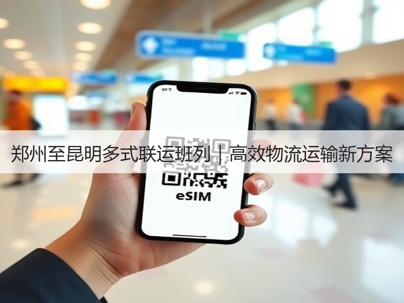 郑州至昆明多式联运班列｜高效物流运输新方案