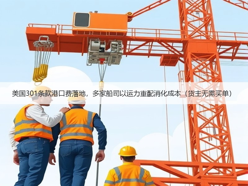 美国301条款港口费落地,多家船司以运力重配消化成本(货主无需买单) 美国301条款港口费落地,多家船司以运力重配消化成本(货主无需买单)