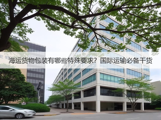 海运货物包装有哪些特殊要求?国际运输必备干货(图3) 海运货物包装有哪些特殊要求?国际运输必备干货(图3)
