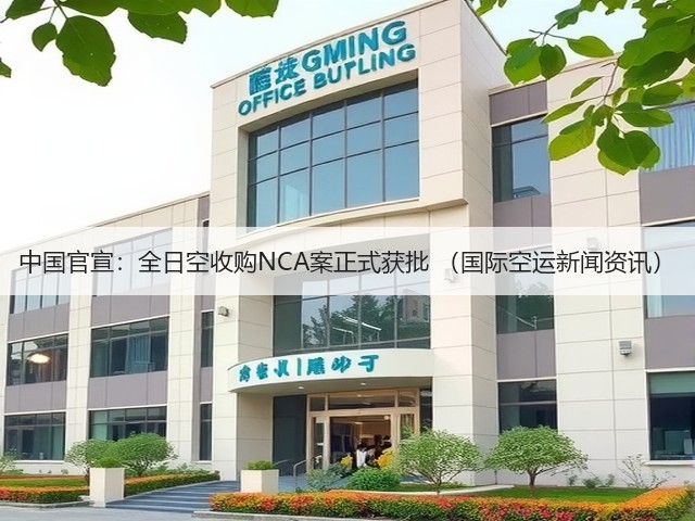 中国官宣:全日空收购NCA案正式获批 (国际空运新闻资讯)(图1) 中国官宣:全日空收购NCA案正式获批 (国际空运新闻资讯)(图1)