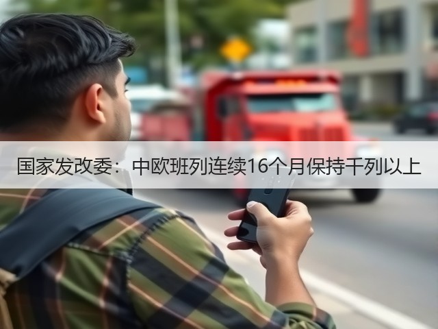 国家发改委:中欧班列连续16个月保持千列以上(图1) 国家发改委:中欧班列连续16个月保持千列以上(图1)