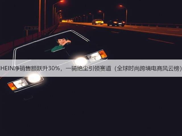 SHEIN净销售额跃升30%,一骑绝尘引领赛道(全球时尚跨境电商风云榜)(图2) SHEIN净销售额跃升30%,一骑绝尘引领赛道(全球时尚跨境电商风云榜)(图2)