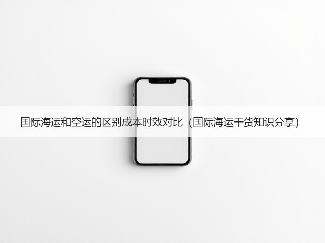 国际海运和空运的区别成本时效对比(国际海运干货知识分享)(图3) 国际海运和空运的区别成本时效对比(国际海运干货知识分享)(图3)
