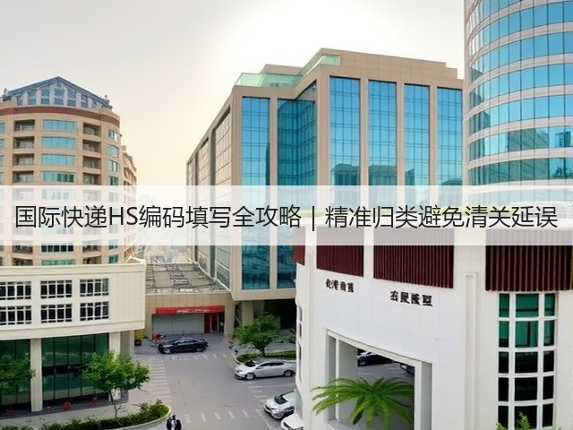 国际快递HS编码填写全攻略|精准归类避免清关延误(图1) 国际快递HS编码填写全攻略|精准归类避免清关延误(图1)