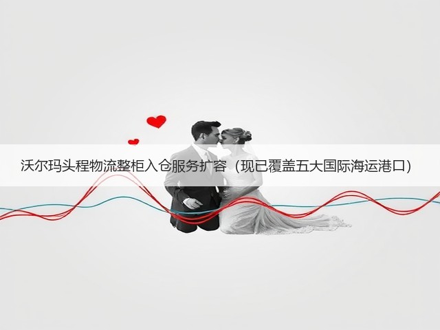 沃尔玛头程物流整柜入仓服务扩容(现已覆盖五大国际海运港口)(图1) 沃尔玛头程物流整柜入仓服务扩容(现已覆盖五大国际海运港口)(图1)