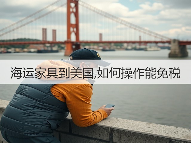 海运家具到美国,如何操作能免税(图1) 海运家具到美国,如何操作能免税(图1)