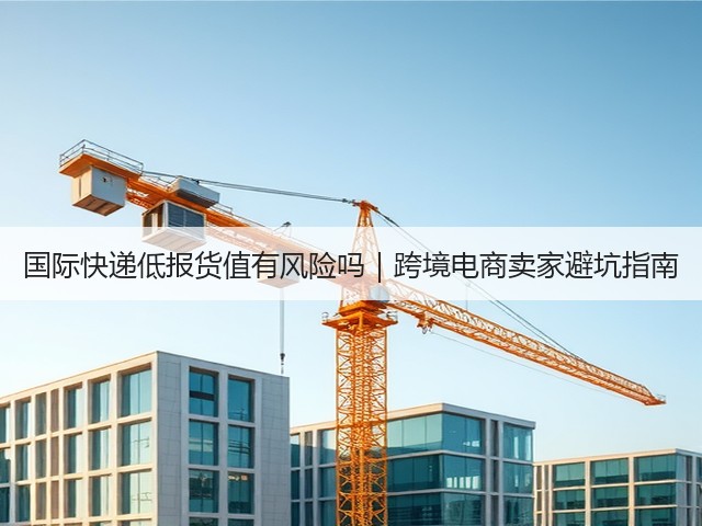 国际快递低报货值有风险吗|跨境电商卖家避坑指南(图2) 国际快递低报货值有风险吗|跨境电商卖家避坑指南(图2)