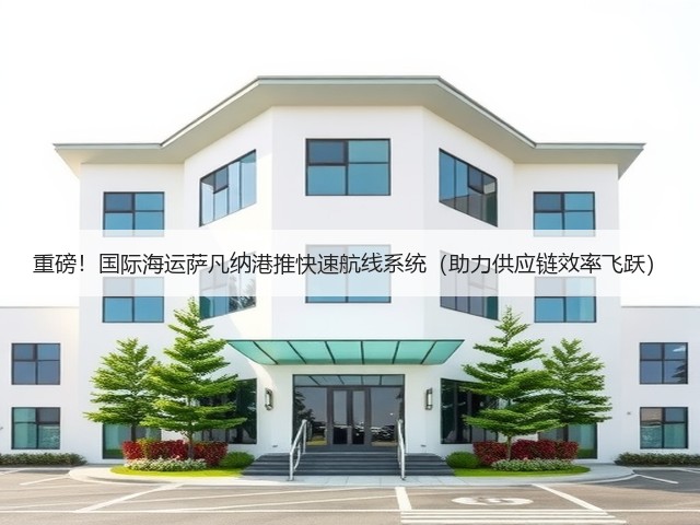 重磅!国际海运萨凡纳港推快速航线系统(助力供应链效率飞跃)(图2) 重磅!国际海运萨凡纳港推快速航线系统(助力供应链效率飞跃)(图2)