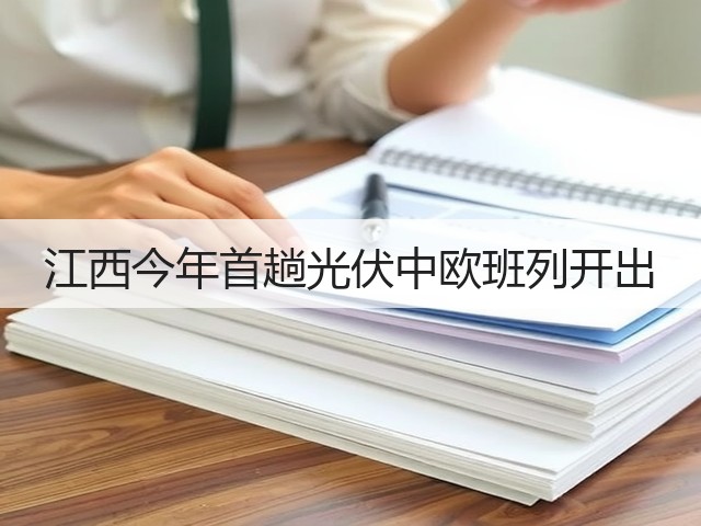 江西今年首趟光伏中欧班列开出(图2) 江西今年首趟光伏中欧班列开出(图2)