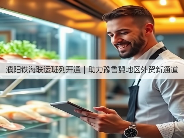 濮阳铁海联运班列开通|助力豫鲁冀地区外贸新通道(图3) 濮阳铁海联运班列开通|助力豫鲁冀地区外贸新通道(图3)