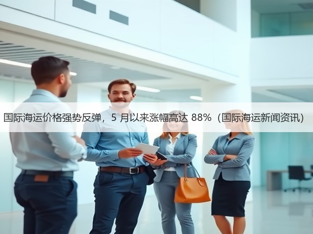 国际海运价格强势反弹，5 月以来涨幅高达 88%（国际海运新闻资讯）(图3)
