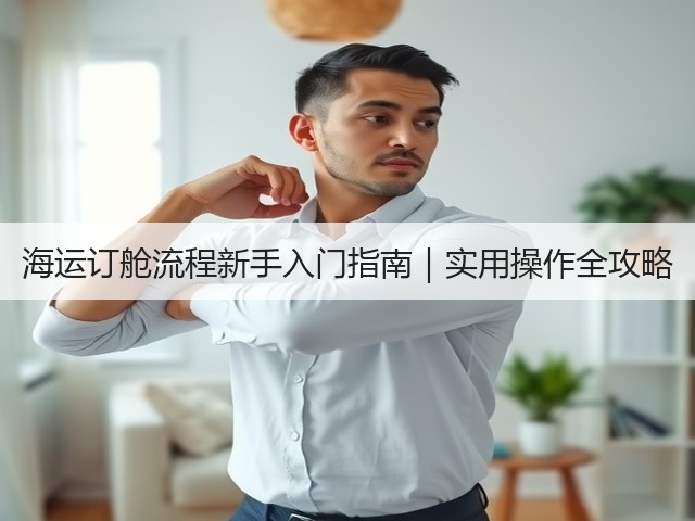 海运订舱流程新手入门指南|实用操作全攻略(图2) 海运订舱流程新手入门指南|实用操作全攻略(图2)