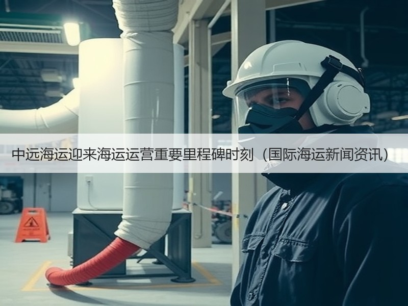中远海运迎来海运运营重要里程碑时刻（国际海运新闻资讯）