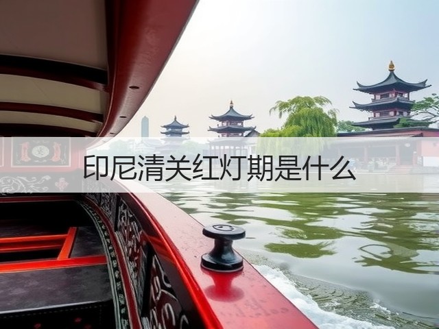 印尼清关红灯期是什么(图1) 印尼清关红灯期是什么(图1)