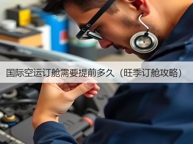国际空运订舱需要提前多久(旺季订舱攻略)(图1) 国际空运订舱需要提前多久(旺季订舱攻略)(图1)