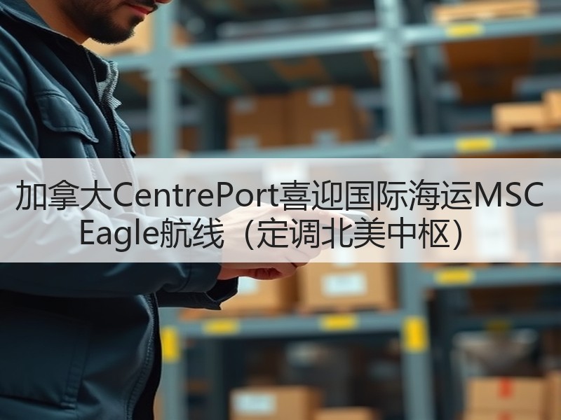 加拿大CentrePort喜迎国际海运MSC Eagle航线(定调北美中枢) 加拿大CentrePort喜迎国际海运MSC Eagle航线(定调北美中枢)