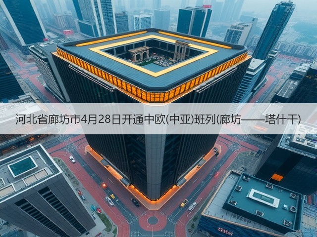 河北省廊坊市4月28日开通中欧(中亚)班列(廊坊——塔什干)(图1) 河北省廊坊市4月28日开通中欧(中亚)班列(廊坊——塔什干)(图1)