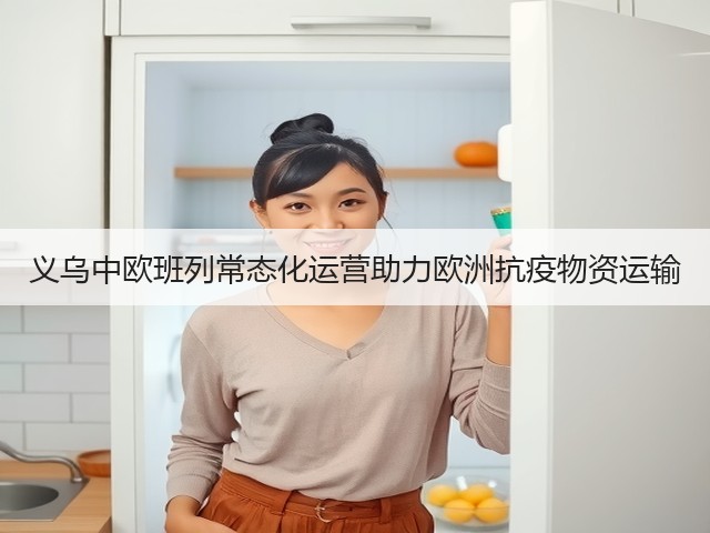 义乌中欧班列常态化运营助力欧洲抗疫物资运输(图1) 义乌中欧班列常态化运营助力欧洲抗疫物资运输(图1)