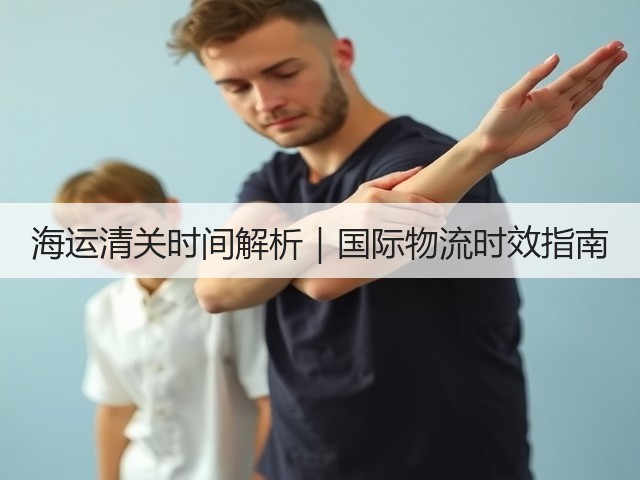 海运清关时间解析｜国际物流时效指南(图3)