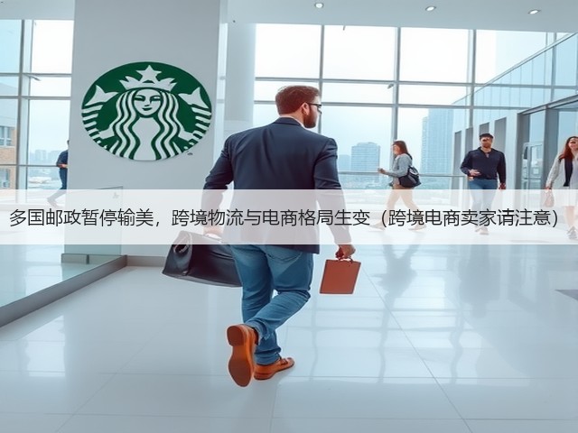 多国邮政暂停输美，跨境物流与电商格局生变（跨境电商卖家请注意）(图2)