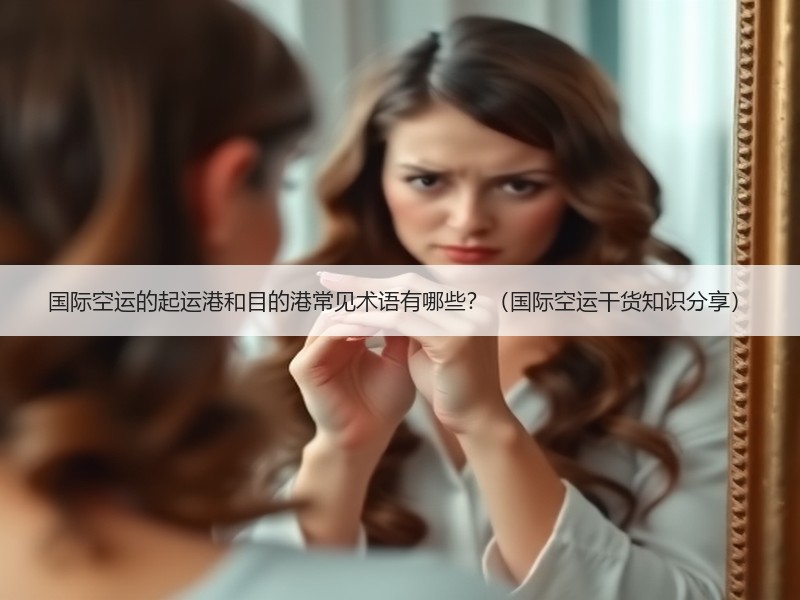 国际空运的起运港和目的港常见术语有哪些？（国际空运干货知识分享）