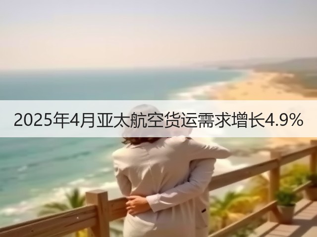 2025年4月亚太航空货运需求增长4.9%(图3) 2025年4月亚太航空货运需求增长4.9%(图3)