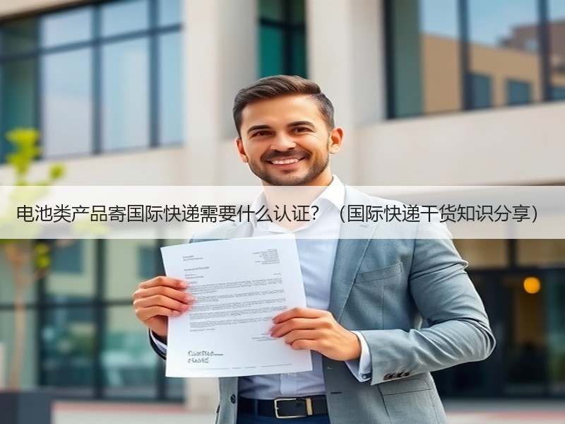 电池类产品寄国际快递需要什么认证？（国际快递干货知识分享）