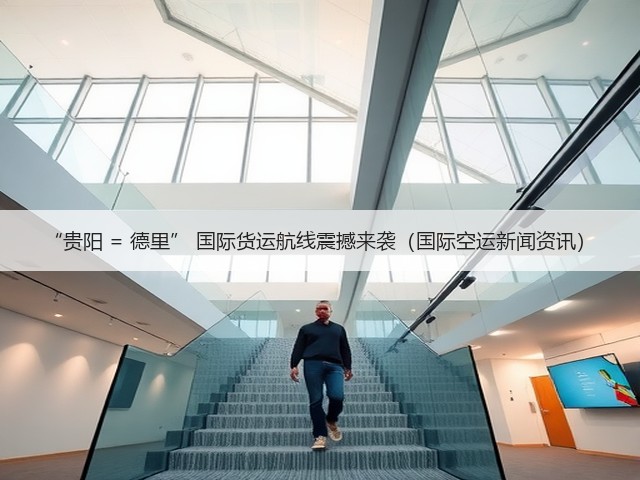 “贵阳 = 德里” 国际货运航线震撼来袭（国际空运新闻资讯）(图2)